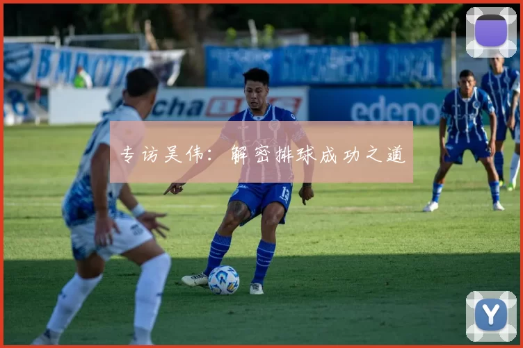 专访吴伟：解密排球成功之道