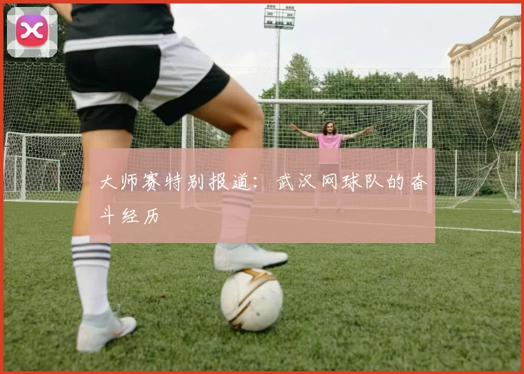 大师赛特别报道：武汉网球队的奋斗经历