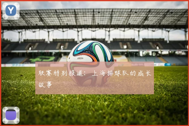 联赛特别报道：上海排球队的成长故事