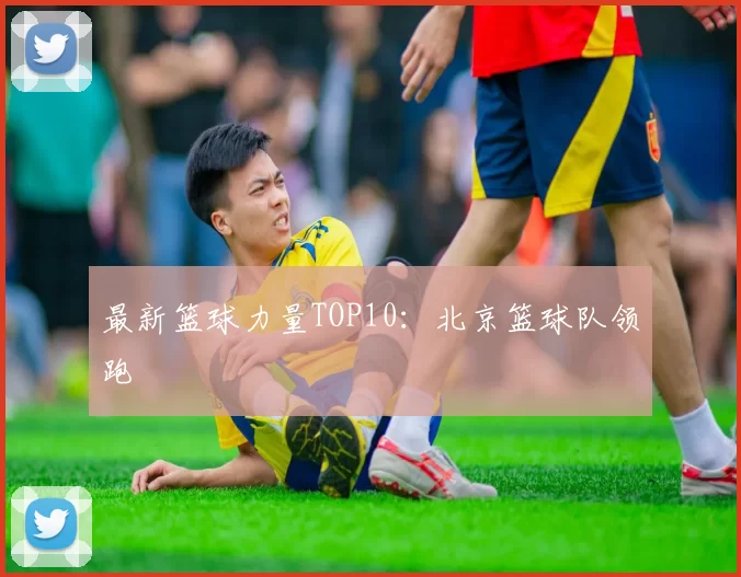 最新篮球力量TOP10：北京篮球队领跑
