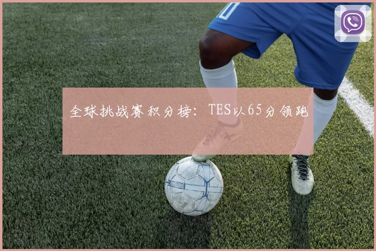 全球挑战赛积分榜：TES以65分领跑