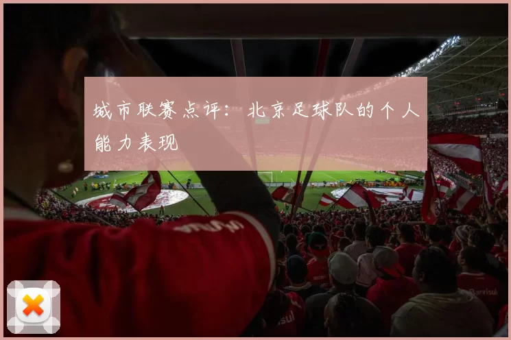 城市联赛点评：北京足球队的个人能力表现