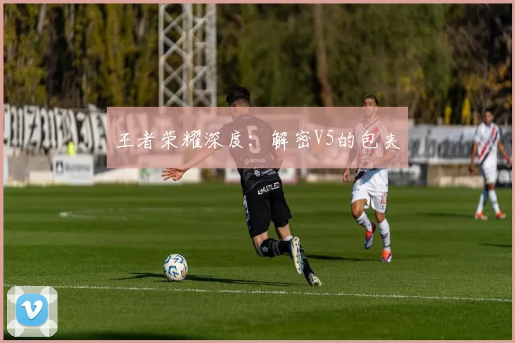 王者荣耀深度：解密V5的包夹