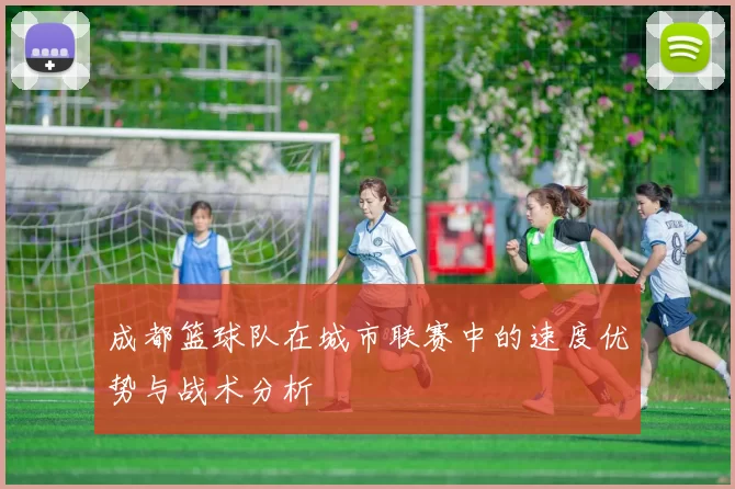 成都篮球队在城市联赛中的速度优势与战术分析